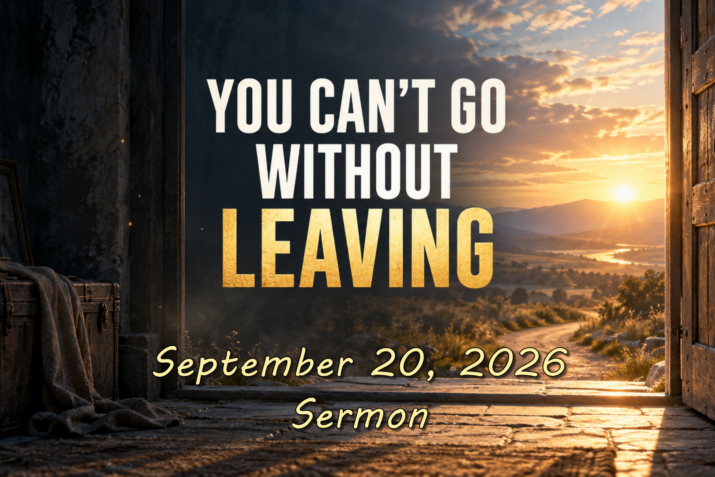 You Can't Go Without Leaving (September 20 2026) Sermon