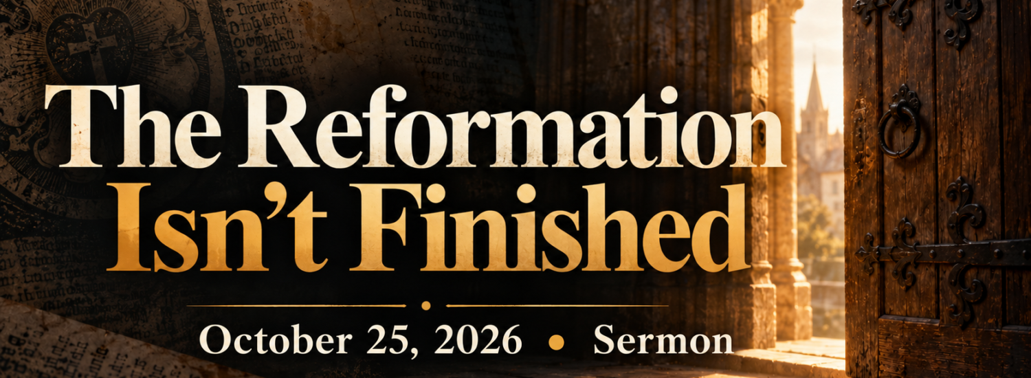 The Reformation Isn’t Finished (October 25, 2026) Sermon